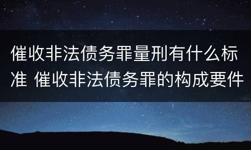 催收非法债务罪量刑有什么标准 催收非法债务罪的构成要件