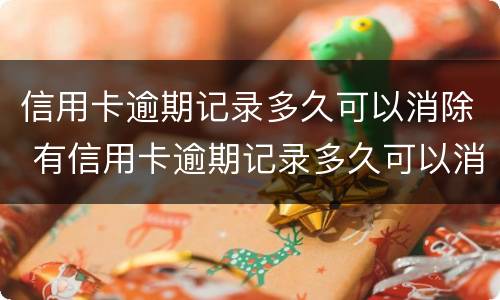 信用卡逾期记录多久可以消除 有信用卡逾期记录多久可以消除