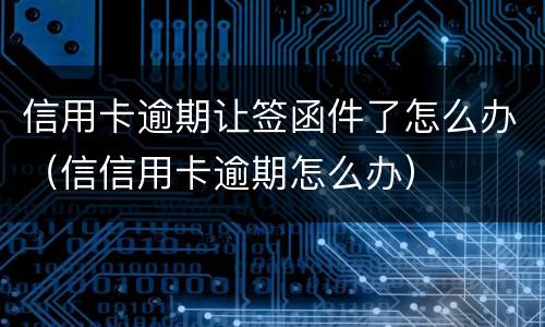 信用卡逾期让签函件了怎么办（信信用卡逾期怎么办）