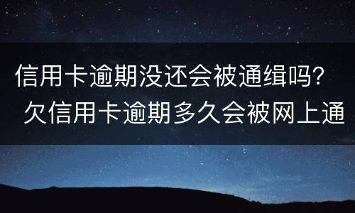 信用卡逾期没还会被通缉吗？ 欠信用卡逾期多久会被网上通缉