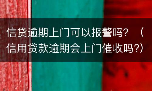 信贷逾期上门可以报警吗？（信用贷款逾期会上门催收吗?）