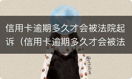 信用卡逾期多久才会被法院起诉（信用卡逾期多久才会被法院起诉呢）