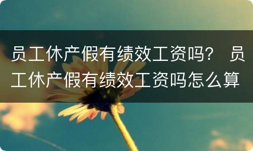 员工休产假有绩效工资吗？ 员工休产假有绩效工资吗怎么算