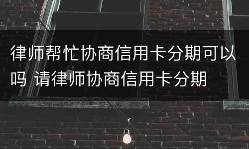 律师帮忙协商信用卡分期可以吗 请律师协商信用卡分期