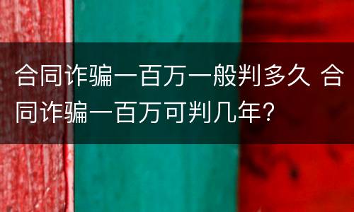 合同诈骗一百万一般判多久 合同诈骗一百万可判几年?