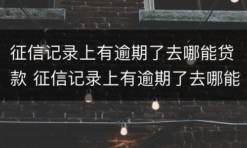 征信记录上有逾期了去哪能贷款 征信记录上有逾期了去哪能贷款买车
