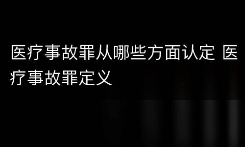 医疗事故罪从哪些方面认定 医疗事故罪定义