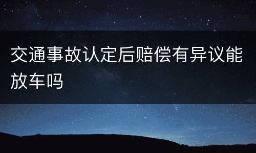 交通事故认定后赔偿有异议能放车吗