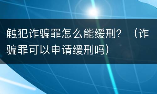 触犯诈骗罪怎么能缓刑？（诈骗罪可以申请缓刑吗）