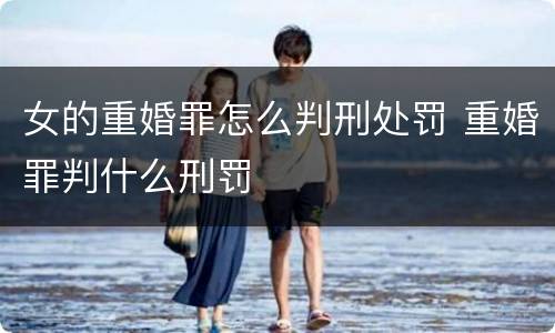 女的重婚罪怎么判刑处罚 重婚罪判什么刑罚