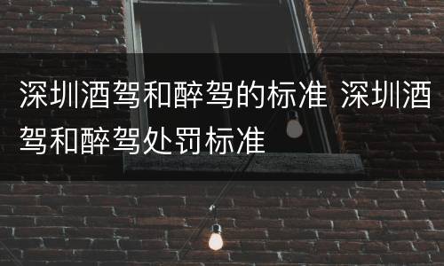 深圳酒驾和醉驾的标准 深圳酒驾和醉驾处罚标准