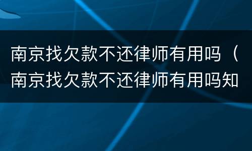 南京找欠款不还律师有用吗（南京找欠款不还律师有用吗知乎）