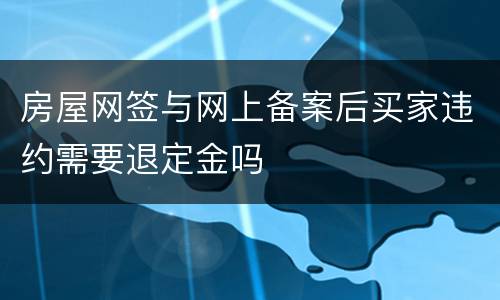 房屋网签与网上备案后买家违约需要退定金吗