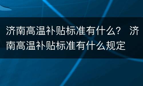 济南高温补贴标准有什么？ 济南高温补贴标准有什么规定