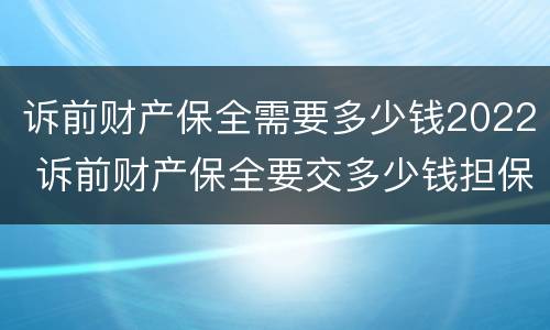 诉前财产保全需要多少钱2022 诉前财产保全要交多少钱担保
