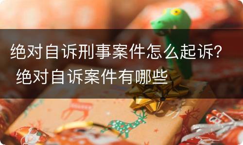 绝对自诉刑事案件怎么起诉？ 绝对自诉案件有哪些