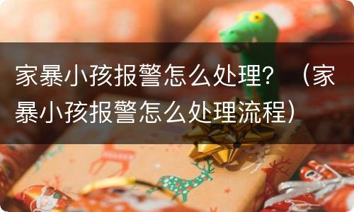 家暴小孩报警怎么处理？（家暴小孩报警怎么处理流程）