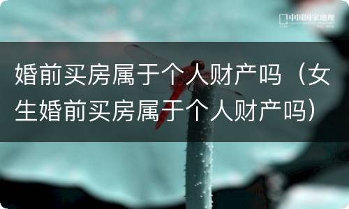 婚前买房属于个人财产吗（女生婚前买房属于个人财产吗）