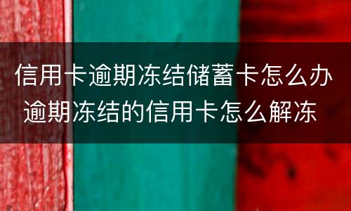 信用卡逾期冻结储蓄卡怎么办 逾期冻结的信用卡怎么解冻