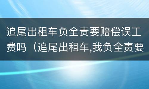 追尾出租车负全责要赔偿误工费吗（追尾出租车,我负全责要赔偿误工费吗）