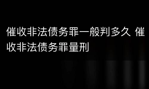 催收非法债务罪一般判多久 催收非法债务罪量刑