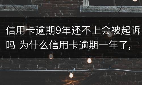 信用卡逾期9年还不上会被起诉吗 为什么信用卡逾期一年了,还不起诉