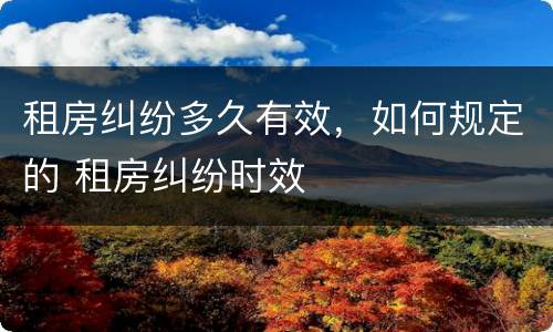 租房纠纷多久有效，如何规定的 租房纠纷时效