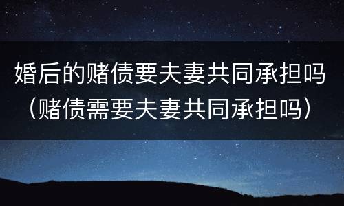 婚后的赌债要夫妻共同承担吗（赌债需要夫妻共同承担吗）