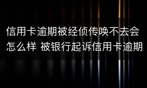 信用卡逾期被经侦传唤不去会怎么样 被银行起诉信用卡逾期被经侦传唤了