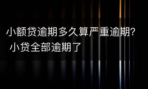 小额贷逾期多久算严重逾期？ 小贷全部逾期了