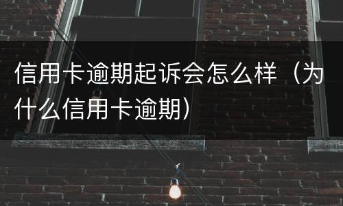 信用卡逾期起诉会怎么样（为什么信用卡逾期）