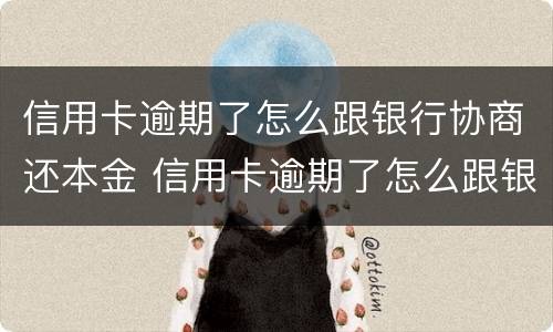 信用卡逾期了怎么跟银行协商还本金 信用卡逾期了怎么跟银行协商还本金的钱