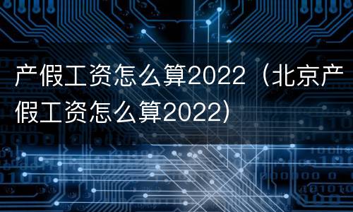 产假工资怎么算2022（北京产假工资怎么算2022）