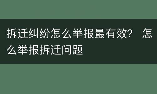 拆迁纠纷怎么举报最有效？ 怎么举报拆迁问题