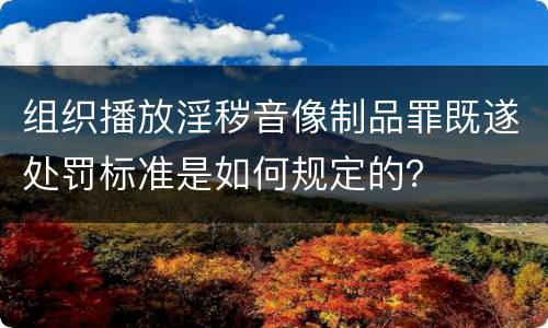 组织播放淫秽音像制品罪既遂处罚标准是如何规定的？