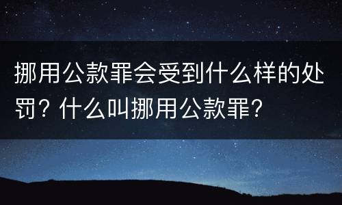 挪用公款罪会受到什么样的处罚? 什么叫挪用公款罪?