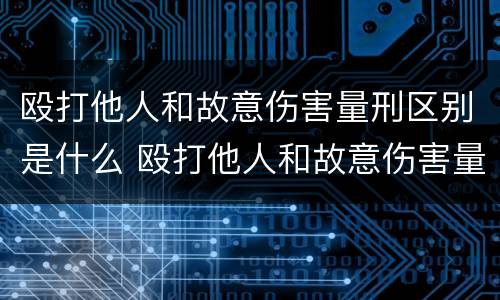 殴打他人和故意伤害量刑区别是什么 殴打他人和故意伤害量刑区别是什么意思