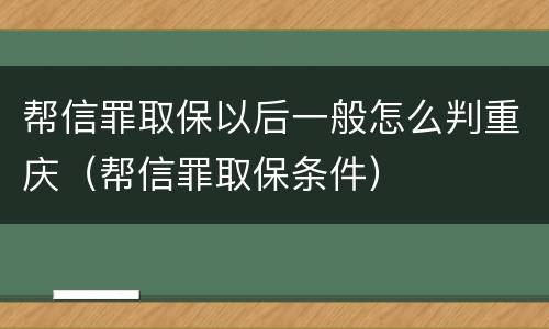 帮信罪取保以后一般怎么判重庆（帮信罪取保条件）