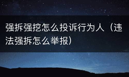 强拆强挖怎么投诉行为人（违法强拆怎么举报）