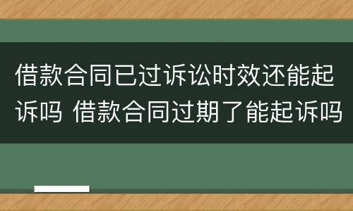 借款合同已过诉讼时效还能起诉吗 借款合同过期了能起诉吗