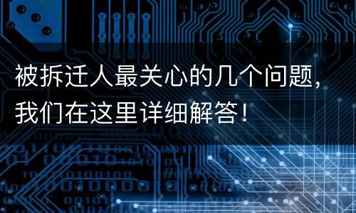 被拆迁人最关心的几个问题，我们在这里详细解答！