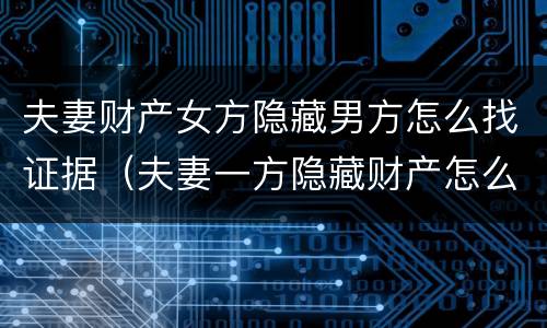 夫妻财产女方隐藏男方怎么找证据（夫妻一方隐藏财产怎么办）