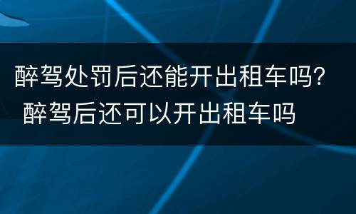 醉驾处罚后还能开出租车吗？ 醉驾后还可以开出租车吗