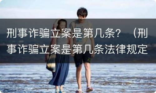 刑事诈骗立案是第几条？（刑事诈骗立案是第几条法律规定）