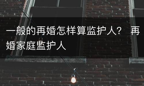 一般的再婚怎样算监护人？ 再婚家庭监护人