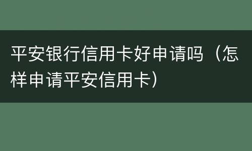 平安银行信用卡好申请吗（怎样申请平安信用卡）