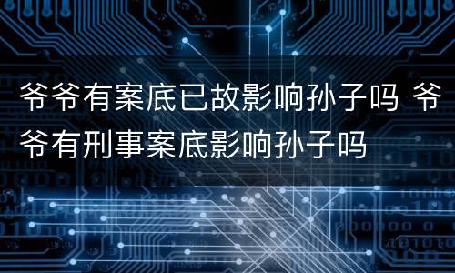 爷爷有案底已故影响孙子吗 爷爷有刑事案底影响孙子吗