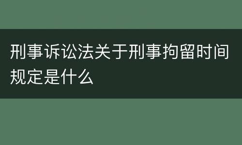 刑事诉讼法关于刑事拘留时间规定是什么