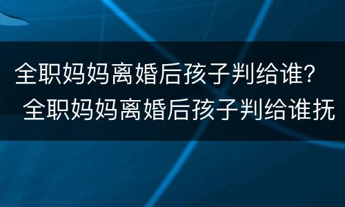 全职妈妈离婚后孩子判给谁？ 全职妈妈离婚后孩子判给谁抚养