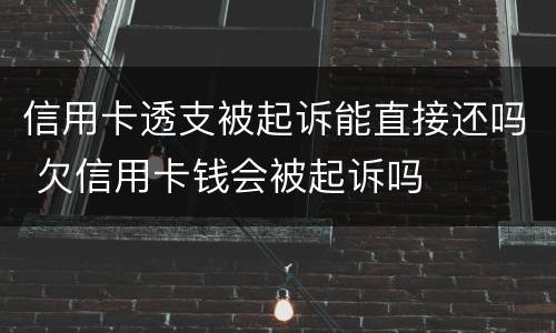 信用卡透支被起诉能直接还吗 欠信用卡钱会被起诉吗